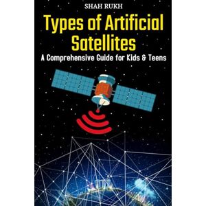 Rukh, Shah Types of Artificial Satellites: A Comprehensive Guide for Kids & Teens (Sci-Tech Knowledge Books For Kids & Teens) Rukh, Shah Types of Artificial Satellites: A Comprehensive Guide for Kids & Teens (Sci-Tech Knowledge Books For Kids & Teens)