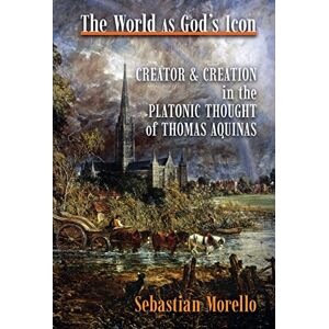 Morello, Sebastian The World as God's Icon: Creator and Creation in the Platonic Thought of Thomas Aquinas Morello, Sebastian The World as God's Icon: Creator and Creation in the Platonic Thought of Thomas Aquinas