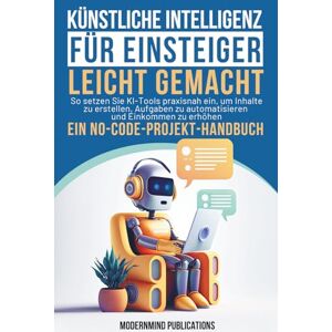 Publications, ModernMind Künstliche Intelligenz für Einsteiger leicht gemacht: So setzen Sie KI-Tools praxisnah ein, um Inhalte zu erstellen, Aufgaben zu automatisieren und Einkommen zu erhöhen — ein No-Code-Projekt-Handbuch Publications, ModernMind Künstliche Intelligenz für Einsteiger leicht gemacht: So setzen Sie KI-Tools praxisnah ein, um Inhalte zu erstellen, Aufgaben zu automatisieren und Einkommen zu erhöhen — ein No-Code-Projekt-Handbuch