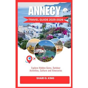 King, Shari G. ANNECY TRAVEL GUIDE 2025-2026: Explore Hidden Gems, Outdoor Activities, Culture and Itineraries King, Shari G. ANNECY TRAVEL GUIDE 2025-2026: Explore Hidden Gems, Outdoor Activities, Culture and Itineraries