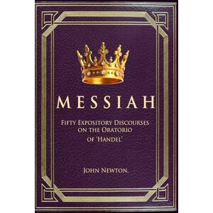 Newton, John Messiah: Fifty Expository Discourses on the Oratorio of Handel Newton, John Messiah: Fifty Expository Discourses on the Oratorio of Handel