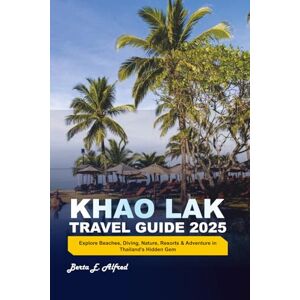 Alfred, Berta E. KHAO LAK TRAVEL GUIDE 2025: Explore Beaches, Diving, Nature, Resorts & Adventure in Thailand’s Hidden Gem Alfred, Berta E. KHAO LAK TRAVEL GUIDE 2025: Explore Beaches, Diving, Nature, Resorts & Adventure in Thailand’s Hidden Gem