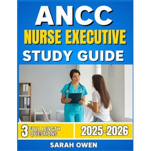 Owen, Sarah ANCC NURSE EXECUTIVE STUDY GUIDE 2025-2026: The Comprehensive exam prep and 3 Full Length Practice Tests For Certification Excellence Owen, Sarah ANCC NURSE EXECUTIVE STUDY GUIDE 2025-2026: The Comprehensive exam prep and 3 Full Length Practice Tests For Certification Excellence