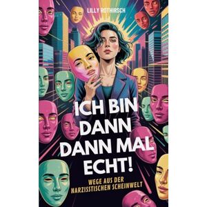 Rothirsch, Lilly Ich bin dann mal echt!: Wege aus der narzisstischen Scheinwelt Rothirsch, Lilly Ich bin dann mal echt!: Wege aus der narzisstischen Scheinwelt