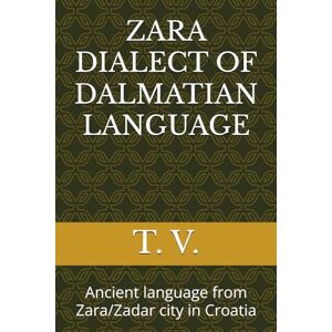 V., T. ZARA DIALECT OF DALMATIAN LANGUAGE: Ancient language from Zara/Zadar city in Croatia (DALMATIAN LANGUAGE BOOKS) V., T. ZARA DIALECT OF DALMATIAN LANGUAGE: Ancient language from Zara/Zadar city in Croatia (DALMATIAN LANGUAGE BOOKS)