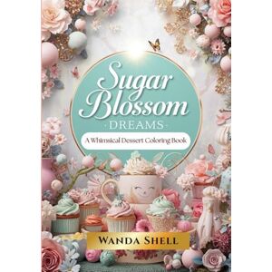 Shell, Wanda Sugar Blossom Dreams: A Whimsical Dessert Coloring Book Shell, Wanda Sugar Blossom Dreams: A Whimsical Dessert Coloring Book