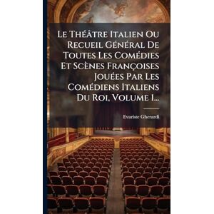 Gherardi, Evariste Le ThÃ(c)âtre Italien Ou Recueil GÃ(c)nÃ(c)ral De Toutes Les ComÃ(c)dies Et Scènes Françoises JouÃ(c)es Par Les ComÃ(c)diens Italiens Du Roi, Volume 1... Gherardi, Evariste Le ThÃ(c)âtre Italien Ou Recueil GÃ(c)nÃ(c)ral De Toutes Les ComÃ(c)dies Et Scènes Françoises JouÃ(c)es Par Les ComÃ(c)diens Italiens Du Roi, Volume 1...