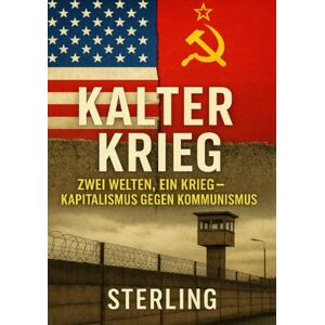 Sterling, Viktor Kalter Krieg I Zwei Welten, ein Krieg – Kapitalismus gegen Kommunismus: Eine Chronik der Blockkonfrontation Sterling, Viktor Kalter Krieg I Zwei Welten, ein Krieg – Kapitalismus gegen Kommunismus: Eine Chronik der Blockkonfrontation