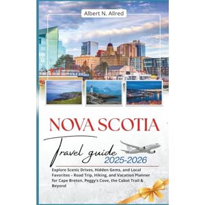Albert N. Allred Nova Scotia Travel Guide 2025–2026: Explore Scenic Drives, Hidden Gems, and Local Favorites – Road Trip, Hiking, and Vacation Planner for Cape Breton, Peggy’s Cove, the Cabot Trail & Beyond Albert N. Allred Nova Scotia Travel Guide 2025–2026: Explore Scenic Drives, Hidden Gems, and Local Favorites – Road Trip, Hiking, and Vacation Planner for Cape Breton, Peggy’s Cove, the Cabot Trail & Beyond
