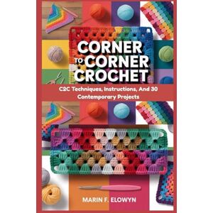 Elowyn, Marin F. Corner To Corner Crochet: C2C Techniques, Instructions, And 30 Contemporary Projects: Step-By-Step C2C Crochet For Beginners And Beyond: Master ... Crochet Designs To Life With Confidence Elowyn, Marin F. Corner To Corner Crochet: C2C Techniques, Instructions, And 30 Contemporary Projects: Step-By-Step C2C Crochet For Beginners And Beyond: Master ... Crochet Designs To Life With Confidence