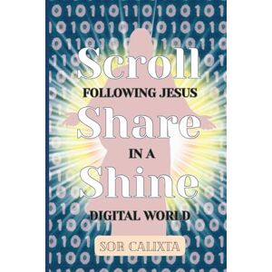 Calixta, Sor Scroll, Share, Shine: Following Jesus in a Digital World: Christian Inspiration for Scrolling with Purpose, Sharing with Love, and Shining Your Faith Online Calixta, Sor Scroll, Share, Shine: Following Jesus in a Digital World: Christian Inspiration for Scrolling with Purpose, Sharing with Love, and Shining Your Faith Online