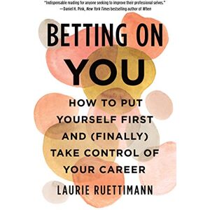 Ruettimann, Laurie Betting on You: How to Put Yourself First and (Finally) Take Control of Your Career Ruettimann, Laurie Betting on You: How to Put Yourself First and (Finally) Take Control of Your Career