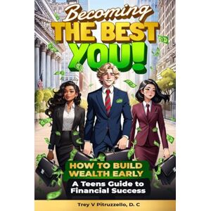 Pitruzzello D.C., Trey V. Becoming The Best You! How to Build Wealth Early. A Teen's Guide to Financial Success.: The Ultimate Teen Guide to Earning, Saving, and Growing Money. Pitruzzello D.C., Trey V. Becoming The Best You! How to Build Wealth Early. A Teen's Guide to Financial Success.: The Ultimate Teen Guide to Earning, Saving, and Growing Money.