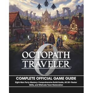 GameWorks, J. Mercer OCTOPATH TRAVELER 0: COMPLETE OFFICIAL GAME GUIDE: Eight-Man Party Mastery: Comprehensive Build Guide, All 30+ Roster Skills, and Wishvale Town Restoration GameWorks, J. Mercer OCTOPATH TRAVELER 0: COMPLETE OFFICIAL GAME GUIDE: Eight-Man Party Mastery: Comprehensive Build Guide, All 30+ Roster Skills, and Wishvale Town Restoration
