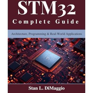 DiMaggio, Stan L. STM32 Complete Guide: Architecture, Programming & Real-World Applications (Tech for Everyone) DiMaggio, Stan L. STM32 Complete Guide: Architecture, Programming & Real-World Applications (Tech for Everyone)
