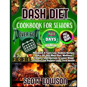 Scott Dash Diet Cookbook for Seniors Over 60: 100 Quick & Tasty Low-Sodium Recipes with a 30-Day Meal Plan, Wellness Trackers, and Journals to Lower Blood Pressure and Support Long-Term Health Scott Dash Diet Cookbook for Seniors Over 60: 100 Quick & Tasty Low-Sodium Recipes with a 30-Day Meal Plan, Wellness Trackers, and Journals to Lower Blood Pressure and Support Long-Term Health
