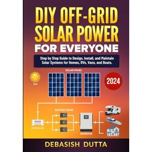 DUTTA, DEBASISH DIY Off-Grid Solar Power for Everyone: Step by Step Guide to Design, Install, and Maintain Solar Systems for Homes, RVs, Vans, and Boats DUTTA, DEBASISH DIY Off-Grid Solar Power for Everyone: Step by Step Guide to Design, Install, and Maintain Solar Systems for Homes, RVs, Vans, and Boats