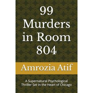 Atif, Amrozia 99 Murders in Room 804: A Supernatural Psychological Thriller Set in the Heart of Chicago Atif, Amrozia 99 Murders in Room 804: A Supernatural Psychological Thriller Set in the Heart of Chicago