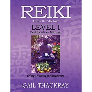 Thackray, Gail REIKI Usui & Tibetan Level I Certification Manual, Energy Healing for Beginners Thackray, Gail REIKI Usui & Tibetan Level I Certification Manual, Energy Healing for Beginners