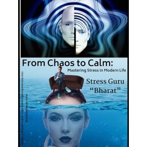India, Stress Guru From Chaos to Calm: Mastering Stress in Modern Life India, Stress Guru From Chaos to Calm: Mastering Stress in Modern Life