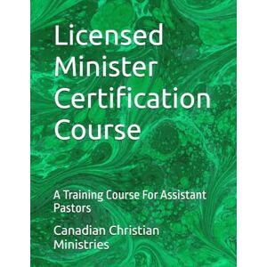 Ministries, Canadian Christian Licensed Minister Certification Course: A Training Course For Assistant Pastors Ministries, Canadian Christian Licensed Minister Certification Course: A Training Course For Assistant Pastors