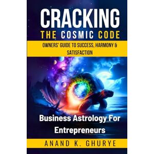 GHURYE, ANAND K. Cracking the Cosmic Code Business Astrology For The Entrepreneur: Decode the Stars, Design Your Destiny ! (Ancient Wisdom For Modern Problems) GHURYE, ANAND K. Cracking the Cosmic Code Business Astrology For The Entrepreneur: Decode the Stars, Design Your Destiny ! (Ancient Wisdom For Modern Problems)