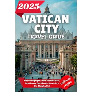 Wilder, Alden VATICAN CITY TRAVEL GUIDE 2025: holy Year Highlights, Must-See Attractions, Papal Events, Tips & Insider Secrets for a Life-Changing Visit Wilder, Alden VATICAN CITY TRAVEL GUIDE 2025: holy Year Highlights, Must-See Attractions, Papal Events, Tips & Insider Secrets for a Life-Changing Visit