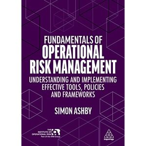 Ashby, Simon Fundamentals of Operational Risk Management: Understanding and Implementing Effective Tools, Policies and Frameworks Ashby, Simon Fundamentals of Operational Risk Management: Understanding and Implementing Effective Tools, Policies and Frameworks