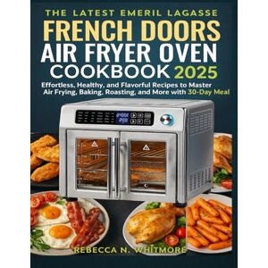 Whitmore, Rebecca N. The Latest Emeril Lagasse French Doors Air Fryer Oven Cookbook 2025: Effortless, Healthy, and Flavorful Recipes to Master Air Frying, Baking, Roasting, and More with 30-Day Meal Whitmore, Rebecca N. The Latest Emeril Lagasse French Doors Air Fryer Oven Cookbook 2025: Effortless, Healthy, and Flavorful Recipes to Master Air Frying, Baking, Roasting, and More with 30-Day Meal