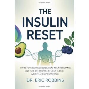Robbins, Dr Eric The Insulin Reset: How to Reverse Prediabetes, Heal Insulin Resistance, and Take Back Control of Your Energy, Weight, and Life Naturally Robbins, Dr Eric The Insulin Reset: How to Reverse Prediabetes, Heal Insulin Resistance, and Take Back Control of Your Energy, Weight, and Life Naturally