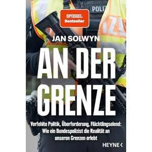 Solwyn, Jan An der Grenze: Verfehlte Politik, Überforderung, Flüchtlingselend – Wie ein Bundespolizist die Realität an unseren Grenzen erlebt SPIEGEL-Bestseller Solwyn, Jan An der Grenze: Verfehlte Politik, Überforderung, Flüchtlingselend – Wie ein Bundespolizist die Realität an unseren Grenzen erlebt SPIEGEL-Bestseller