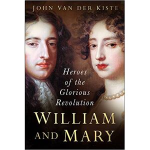 Van der Kiste, John William and Mary: Heroes of the Glorious Revolution Van der Kiste, John William and Mary: Heroes of the Glorious Revolution
