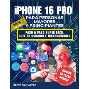 HARPER, OLIVIA RD. iPHONE 16 PRO PARA PERSONAS MAYORES Y PRINCIPIANTES: PASO A PASO SÚPER FÁCIL GUÍA DE USUARIO E INSTRUCCIONES HARPER, OLIVIA RD. iPHONE 16 PRO PARA PERSONAS MAYORES Y PRINCIPIANTES: PASO A PASO SÚPER FÁCIL GUÍA DE USUARIO E INSTRUCCIONES