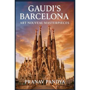 PANDYA, PRANAV GAUDI'S BARCELONA Art Nouveau Masterpieces PANDYA, PRANAV GAUDI'S BARCELONA Art Nouveau Masterpieces