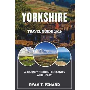 Pinard, Ryan T. Yorkshire Travel Guide 2026: A Journey Through England's Wild Heart Pinard, Ryan T. Yorkshire Travel Guide 2026: A Journey Through England's Wild Heart