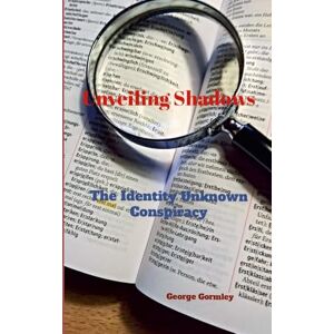 Gormley, George Unveiling Shadows: The Identity Unknown Conspiracy Gormley, George Unveiling Shadows: The Identity Unknown Conspiracy