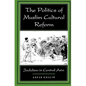 Khalid, Adeeb The Politics of Muslim Cultural Reform: Jadidism in Central Asia: 27 (Comparative Studies on Muslim Societies) Khalid, Adeeb The Politics of Muslim Cultural Reform: Jadidism in Central Asia: 27 (Comparative Studies on Muslim Societies)
