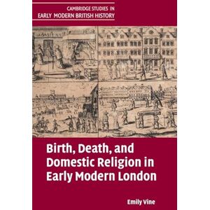 Vine, Emily Birth, Death, and Domestic Religion in Early Modern London (Cambridge Studies in Early Modern British History) Vine, Emily Birth, Death, and Domestic Religion in Early Modern London (Cambridge Studies in Early Modern British History)