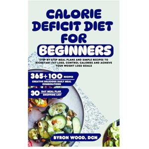 WOOD DCN, BYRON Calorie Deficit Diet for Beginners: Step-by-Step Meal Plans and Simple Recipes to Kickstart Fat Loss, Control Calories and Achieve Your Weight Loss Goals WOOD DCN, BYRON Calorie Deficit Diet for Beginners: Step-by-Step Meal Plans and Simple Recipes to Kickstart Fat Loss, Control Calories and Achieve Your Weight Loss Goals