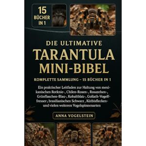 Vogelstein, Anna Die Ultimative Tarantula Mini-Bibel: Komplette Sammlung – 15 Bücher In 1: Ein praktischer Leitfaden zur Haltung von mexikanischen Rotknie-, ... ... Goliath-Vogelfresser-, brasilianischen... Vogelstein, Anna Die Ultimative Tarantula Mini-Bibel: Komplette Sammlung – 15 Bücher In 1: Ein praktischer Leitfaden zur Haltung von mexikanischen Rotknie-, ... ... Goliath-Vogelfresser-, brasilianischen...