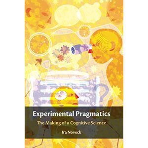 Noveck, Ira Experimental Pragmatics: The Making of a Cognitive Science (Key Topics in Semantics and Pragmatics) Noveck, Ira Experimental Pragmatics: The Making of a Cognitive Science (Key Topics in Semantics and Pragmatics)