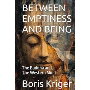 Kriger, Boris BETWEEN EMPTINESS AND BEING: The Buddha and the Western Mind (Philosophical Questions) Kriger, Boris BETWEEN EMPTINESS AND BEING: The Buddha and the Western Mind (Philosophical Questions)