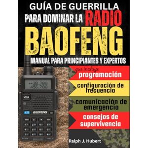J. Hubert, Ralph Guía de guerrilla para dominar la radio Baofeng: Manual para principiantes y expertos que incluye programación, configuración de frecuencia, comunicación de emergencia y consejos de supervivencia J. Hubert, Ralph Guía de guerrilla para dominar la radio Baofeng: Manual para principiantes y expertos que incluye programación, configuración de frecuencia, comunicación de emergencia y consejos de supervivencia