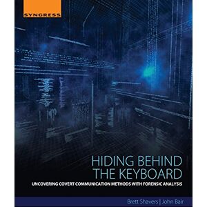 Shavers, Brett Hiding Behind the Keyboard: Uncovering Covert Communication Methods with Forensic Analysis Shavers, Brett Hiding Behind the Keyboard: Uncovering Covert Communication Methods with Forensic Analysis