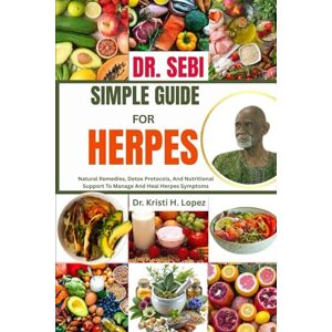 H. Lopez, Dr. Kristi DR. SEBI SIMPLE GUIDE FOR HERPES: Natural Remedies, Detox Protocols, And Nutritional Support To Manage And Heal Herpes Symptoms H. Lopez, Dr. Kristi DR. SEBI SIMPLE GUIDE FOR HERPES: Natural Remedies, Detox Protocols, And Nutritional Support To Manage And Heal Herpes Symptoms