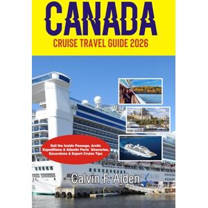 Alden, Calvin F. Canada Cruise Travel Guide 2026: Sail the Inside Passage, Arctic Expeditions & Atlantic Ports — Itineraries, Excursions & Expert Cruise Tips Alden, Calvin F. Canada Cruise Travel Guide 2026: Sail the Inside Passage, Arctic Expeditions & Atlantic Ports — Itineraries, Excursions & Expert Cruise Tips