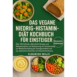 WILLS, FLOURISH DAS VEGANE NIEDRIG-HISTAMIN-DIÄT KOCHBUCH FÜR EINSTEIGER: Über 150 heilende, pflanzliche Rezepte und Mahlzeitenpläne zur Reduzierung von Entzündungen, ... natürlichen Kontrolle von Histaminintoleranz WILLS, FLOURISH DAS VEGANE NIEDRIG-HISTAMIN-DIÄT KOCHBUCH FÜR EINSTEIGER: Über 150 heilende, pflanzliche Rezepte und Mahlzeitenpläne zur Reduzierung von Entzündungen, ... natürlichen Kontrolle von Histaminintoleranz