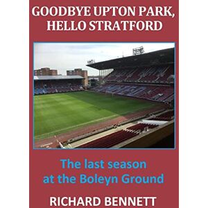 Bennett, Richard Goodbye Upton Park, Hello Stratford Bennett, Richard Goodbye Upton Park, Hello Stratford