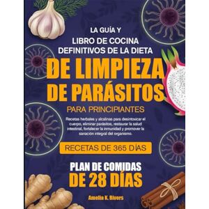 K. RIVERS, AMELIA LA GUÍA Y LIBRO DE COCINA DEFINITIVOS DE LA DIETA DE LIMPIEZA DE PARÁSITOS PARA PRINCIPIANTES: Recetas herbales y alcalinas para desintoxicar el ... fortalecer la inmunidad y promover K. RIVERS, AMELIA LA GUÍA Y LIBRO DE COCINA DEFINITIVOS DE LA DIETA DE LIMPIEZA DE PARÁSITOS PARA PRINCIPIANTES: Recetas herbales y alcalinas para desintoxicar el ... fortalecer la inmunidad y promover