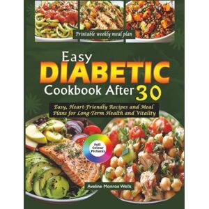Wells, Aveline Monroe EASY DIABETIC COOKBOOK AFTER 30: Easy, Heart-Friendly Recipes and Meal Plan for Long-Term Health and Vitality Wells, Aveline Monroe EASY DIABETIC COOKBOOK AFTER 30: Easy, Heart-Friendly Recipes and Meal Plan for Long-Term Health and Vitality
